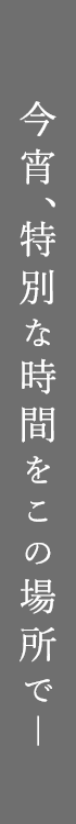 今宵、特別な時間をこの場所で―